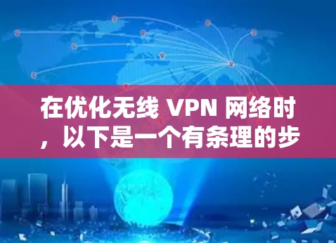 在优化无线 VPN 网络时，以下是一个有条理的步骤指南
