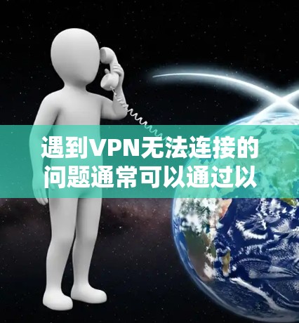 遇到VPN无法连接的问题通常可以通过以下步骤排查和解决