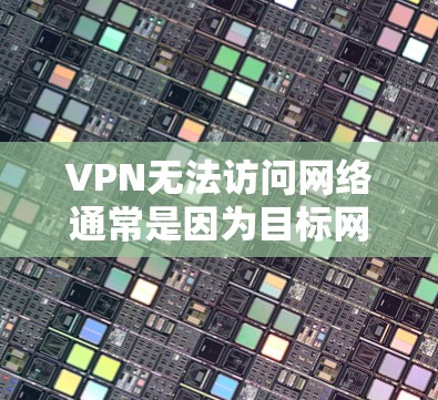 VPN无法访问网络通常是因为目标网站的网络状态不佳或存在访问权限问题。以下是解决这一问题的步骤