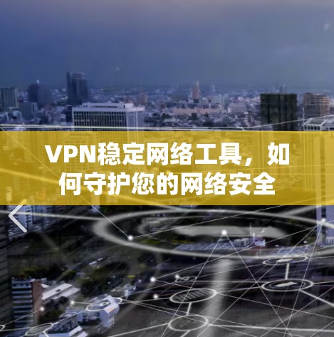 VPN稳定网络工具，如何守护您的网络安全