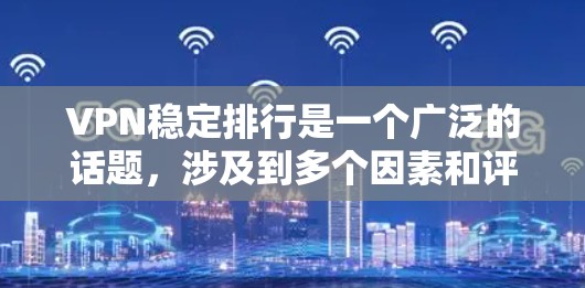 VPN稳定排行是一个广泛的话题,涉及到多个因素和评价标准。以下是一些全面的VPN稳定排行指南,帮助你评估和选择最适合你的VPN服务 VPN稳定排行是一个广泛的话题,涉及到多个因素和评价标准。以下是一些全面的VPN稳定排行指南,帮助你评估和选择最适合你的VPN服务