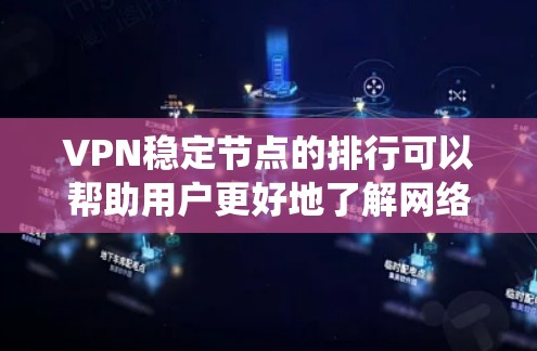 VPN稳定节点的排行可以帮助用户更好地了解网络环境，确保安全连接。以下是一个系统化的排列表格，涵盖分类、排名、展示功能和展示信息，供参考