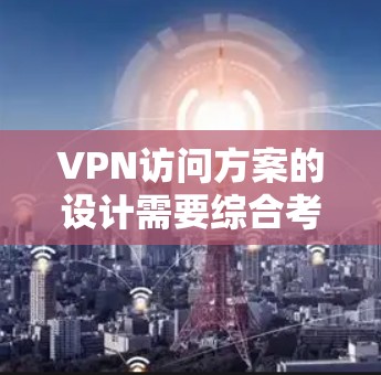 VPN访问方案的设计需要综合考虑安全、稳定性和用户需求。以下是一个全面的VPN访问方案框架，供您参考