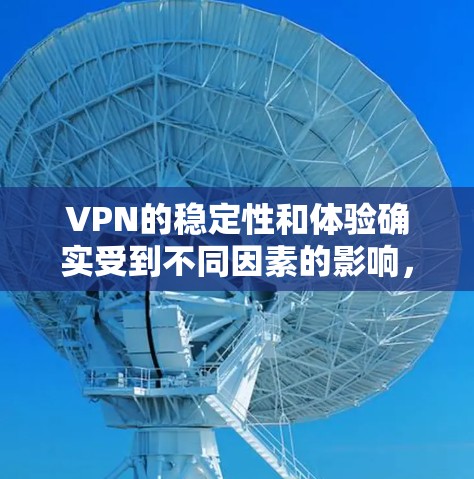 VPN的稳定性和体验确实受到不同因素的影响，但以下是一些总体上的情况和建议，帮助你更好地了解VPN的稳定性
