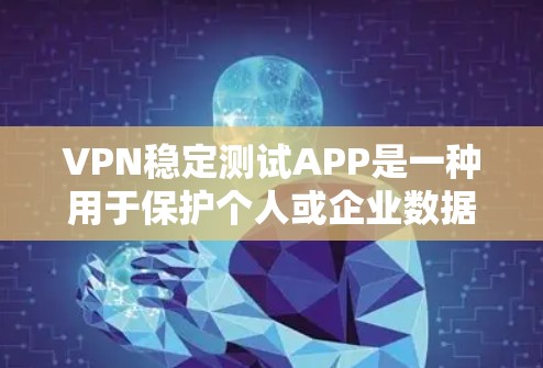 VPN稳定测试APP是一种用于保护个人或企业数据的安全工具，通过加密传输信息，提供远程访问和通信服务。以下是关于VPN稳定测试APP的详细介绍