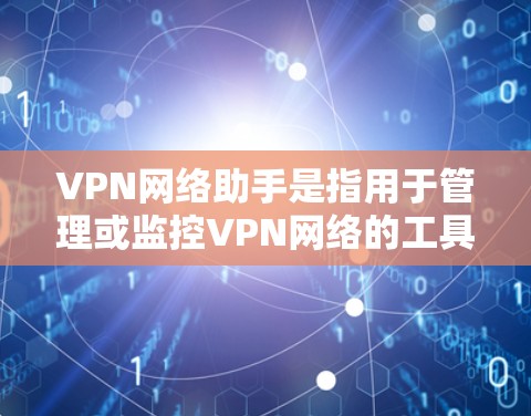 VPN网络助手是指用于管理或监控VPN网络的工具或服务。这些助手通常用于追踪网络流量、过滤非法内容、管理用户账户、监控访问行为等。以下是关于VPN网络助手的一些基本信息