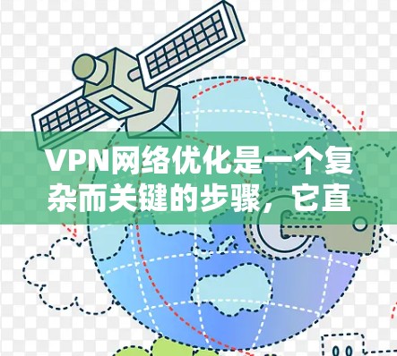 VPN网络优化是一个复杂而关键的步骤,它直接关系到用户和网络的安全。以下是优化VPN网络的关键步骤 VPN网络优化是一个复杂而关键的步骤,它直接关系到用户和网络的安全。以下是优化VPN网络的关键步骤