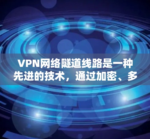 VPN网络隧道线路是一种先进的技术,通过加密、多因素认证和复杂的加密算法,确保用户的数据在传输过程中安全可靠。以下是该技术的详细说明 VPN网络隧道线路是一种先进的技术,通过加密、多因素认证和复杂的加密算法,确保用户的数据在传输过程中安全可靠。以下是该技术的详细说明