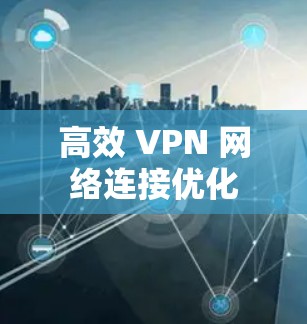 高效 VPN 网络连接优化 高效 VPN 网络连接优化
