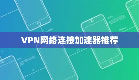 VPN网络连接加速器推荐 VPN网络连接加速器推荐