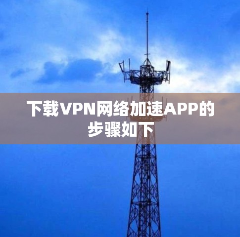 下载VPN网络加速APP的步骤如下 下载VPN网络加速APP的步骤如下