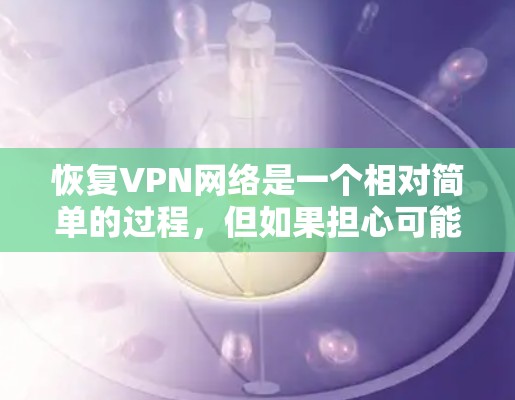 恢复VPN网络是一个相对简单的过程,但如果担心可能会对您的使用造成影响,您可以按照以下步骤进行 恢复VPN网络是一个相对简单的过程,但如果担心可能会对您的使用造成影响,您可以按照以下步骤进行