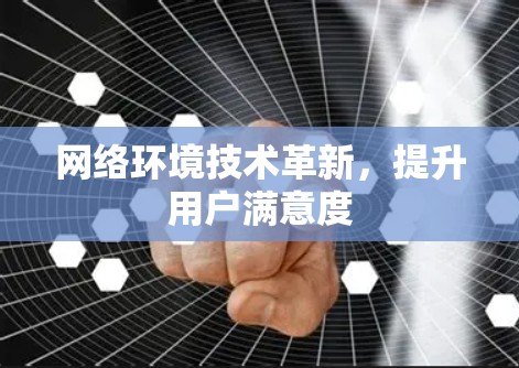 网络环境技术革新，提升用户满意度