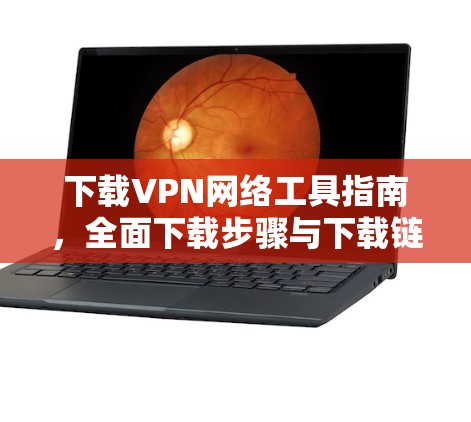 下载VPN网络工具指南,全面下载步骤与下载链接 下载VPN网络工具指南,全面下载步骤与下载链接
