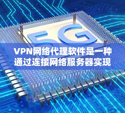VPN网络代理软件是一种通过连接网络服务器实现数据安全传输的工具，广泛应用于视频通话、文件传输、在线游戏、数据同步等场景。以下是对VPN软件的详细分析