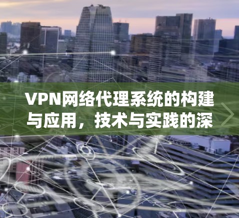 VPN网络代理系统的构建与应用,技术与实践的深度融合 VPN网络代理系统的构建与应用,技术与实践的深度融合
