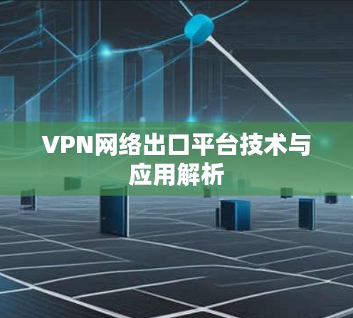 VPN网络出口平台技术与应用解析 VPN网络出口平台技术与应用解析