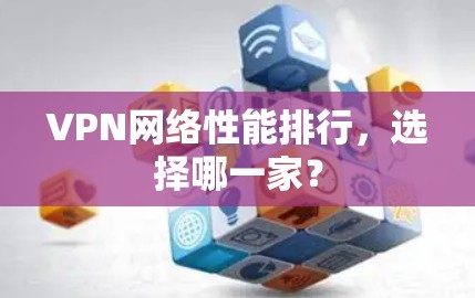 VPN网络性能排行,选择哪一家? VPN网络性能排行,选择哪一家?