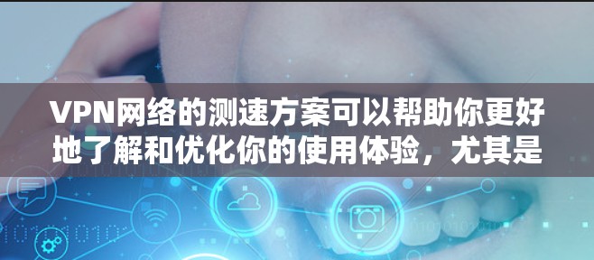 VPN网络的测速方案可以帮助你更好地了解和优化你的使用体验,尤其是在选择和使用VPN服务时。以下是一个详细的VPN网络测速方案,帮助你测试和优化你的网络连接速度 VPN网络的测速方案可以帮助你更好地了解和优化你的使用体验,尤其是在选择和使用VPN服务时。以下是一个详细的VPN网络测速方案,帮助你测试和优化你的网络连接速度