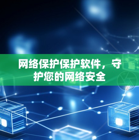 网络保护保护软件,守护您的网络安全 网络保护保护软件,守护您的网络安全