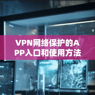 VPN网络保护的APP入口和使用方法如下