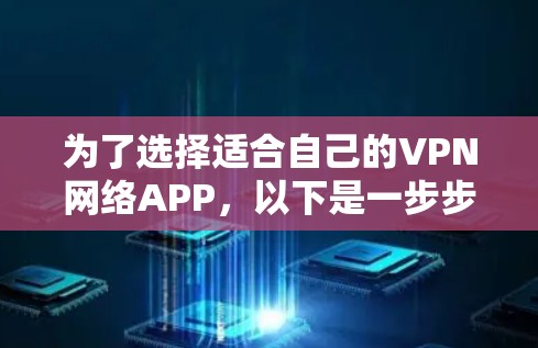 为了选择适合自己的VPN网络APP,以下是一步步的建议 为了选择适合自己的VPN网络APP,以下是一步步的建议