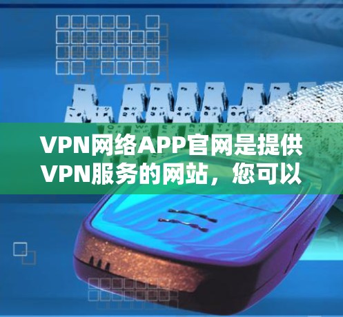 VPN网络APP官网是提供VPN服务的网站,您可以访问以下常见的VPN网站 VPN网络APP官网是提供VPN服务的网站,您可以访问以下常见的VPN网站