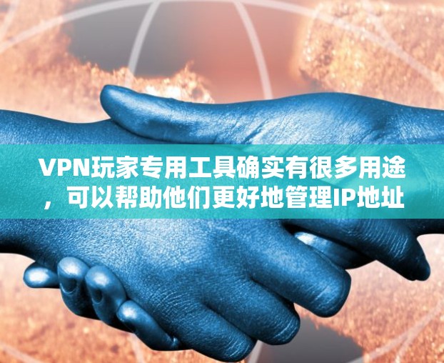 VPN玩家专用工具确实有很多用途,可以帮助他们更好地管理IP地址、控制流量,甚至进行流量分割等。以下是一些常见的VPN专用工具及其功能 VPN玩家专用工具确实有很多用途,可以帮助他们更好地管理IP地址、控制流量,甚至进行流量分割等。以下是一些常见的VPN专用工具及其功能