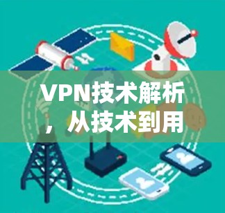 VPN技术解析，从技术到用户体验的全面体验