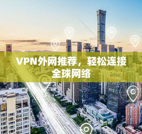 VPN外网推荐，轻松连接全球网络