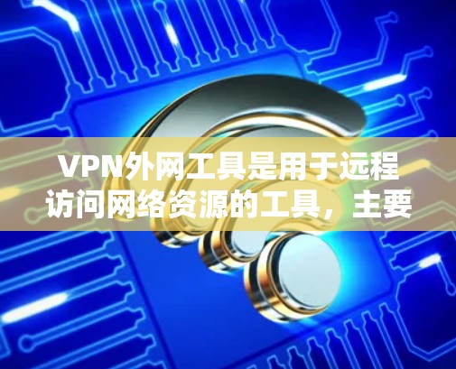 VPN外网工具是用于远程访问网络资源的工具，主要包括端点扫描器、端点扫描软件、端点扫描器软件等。以下是这些工具的主要特点、技术应用和使用步骤