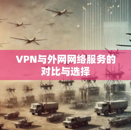 VPN与外网网络服务的对比与选择 VPN与外网网络服务的对比与选择