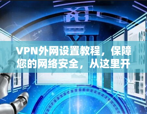 VPN外网设置教程，保障您的网络安全，从这里开始！