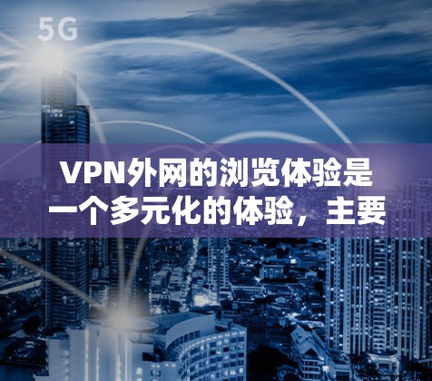 VPN外网的浏览体验是一个多元化的体验，主要取决于用户的具体需求和使用情况。以下是对VPN外网浏览体验的详细分析