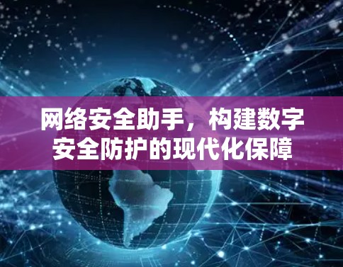 网络安全助手,构建数字安全防护的现代化保障 网络安全助手,构建数字安全防护的现代化保障