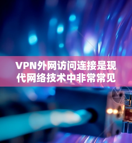 VPN外网访问连接是现代网络技术中非常常见的功能，如果你经常使用VPN服务访问外部网络，这可能是因为你希望获得安全、匿名或隐私的连接。以下是一些关于如何设置和管理VPN外网访问连接的步骤和注意事项
