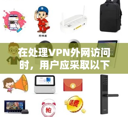 在处理VPN外网访问时，用户应采取以下步骤，以确保安全和隐私