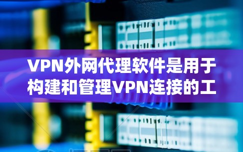VPN外网代理软件是用于构建和管理VPN连接的工具，帮助用户利用普通VPN环境访问远程服务器。以下是对这些软件的系统介绍