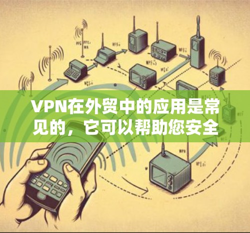 VPN在外贸中的应用是常见的,它可以帮助您安全地传输商品信息和订单信息,同时保持数据的隐私和安全。以下是一个VPNartment(Box)的办公方案,您可以根据实际情况进行调整和优化 VPN在外贸中的应用是常见的,它可以帮助您安全地传输商品信息和订单信息,同时保持数据的隐私和安全。以下是一个VPNartment(Box)的办公方案,您可以根据实际情况进行调整和优化