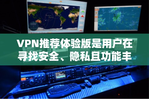VPN推荐体验版是用户在寻找安全、隐私且功能丰富的VPN服务时的一个选择。以下是一些推荐体验版 VPN 的功能和特点,帮助你更全面地了解其优势 VPN推荐体验版是用户在寻找安全、隐私且功能丰富的VPN服务时的一个选择。以下是一些推荐体验版 VPN 的功能和特点,帮助你更全面地了解其优势