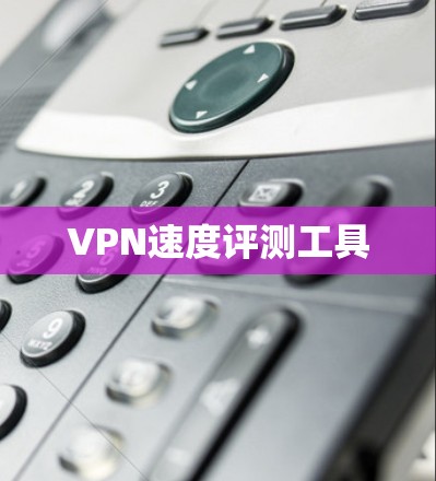 VPN速度评测工具 VPN速度评测工具