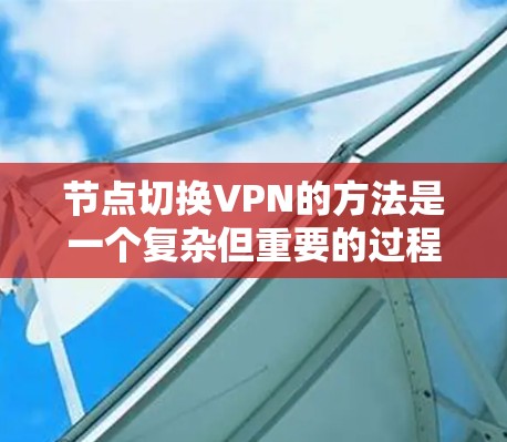 节点切换VPN的方法是一个复杂但重要的过程，旨在支持访问不同物理节点或虚拟节点之间的设备或网络。以下是一个详细的步骤指南，帮助您理解和实施节点切换VPN的方法