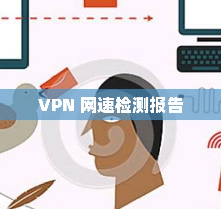 VPN 网速检测报告 VPN 网速检测报告