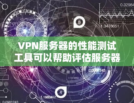 VPN服务器的性能测试工具可以帮助评估服务器的稳定性、响应时间和带宽使用情况。以下是一些推荐的工具及其使用方法