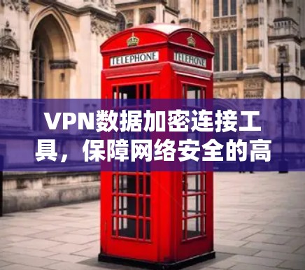 VPN数据加密连接工具，保障网络安全的高效解决方案