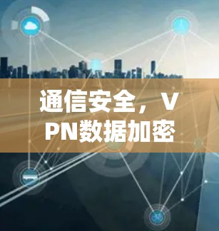 通信安全，VPN数据加密技术的未来展望