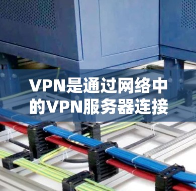VPN是通过网络中的VPN服务器连接到另一个网络，以便访问互联网内容而不下载任何内容。以下是选择VPN的步骤