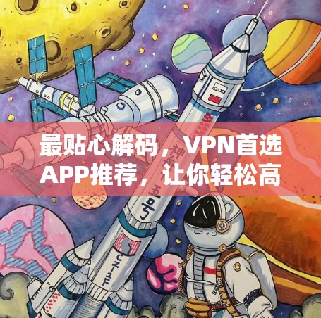 最贴心解码,VPN首选APP推荐,让你轻松高效访问网络 最贴心解码,VPN首选APP推荐,让你轻松高效访问网络