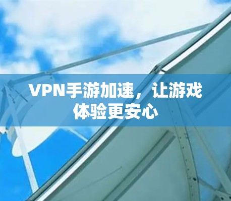 VPN手游加速,让游戏体验更安心 VPN手游加速,让游戏体验更安心