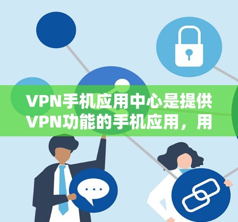 VPN手机应用中心是提供VPN功能的手机应用，用户通过这些应用连接到外部网络，进行视频加密传输。以下是对这些应用的详细分析